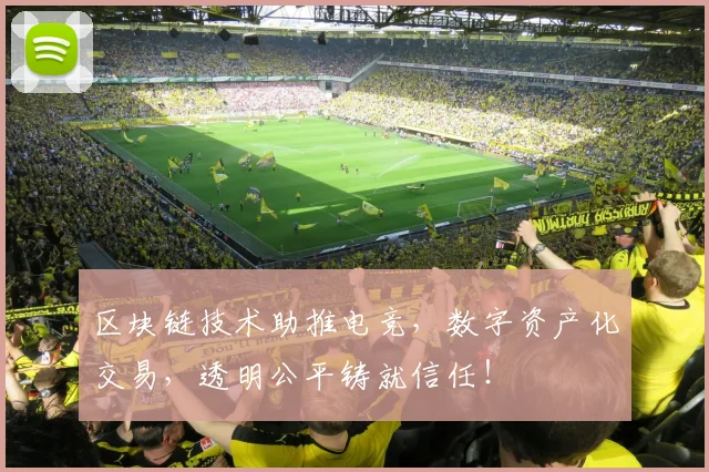 区块链技术助推电竞，数字资产化交易，透明公平铸就信任！
