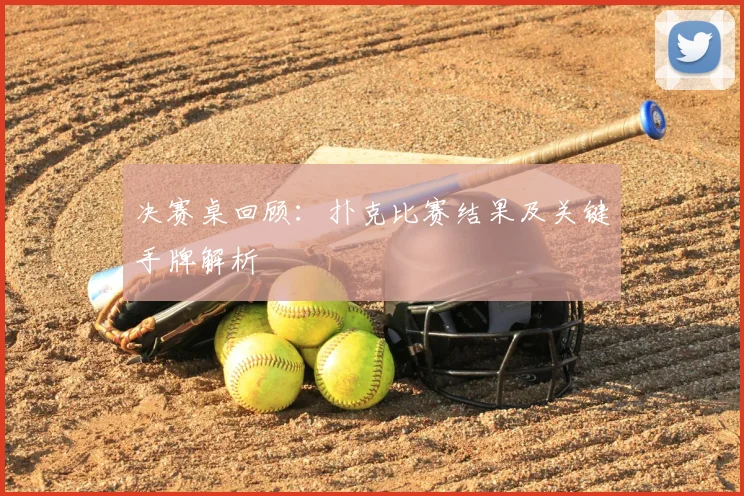 决赛桌回顾：扑克比赛结果及关键手牌解析