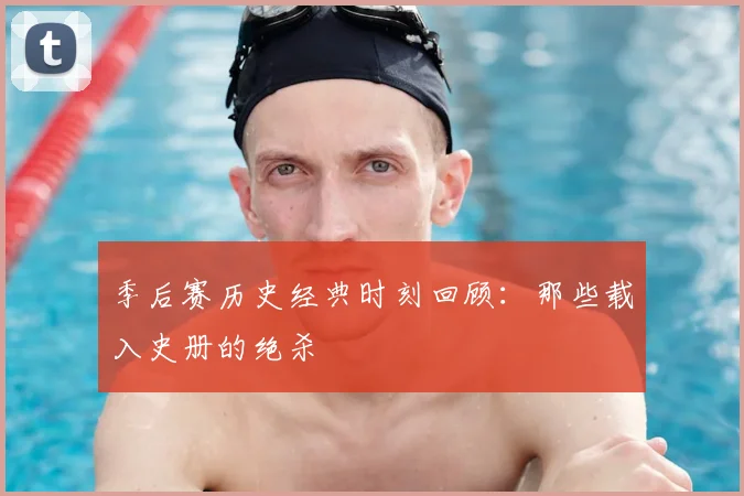 季后赛历史经典时刻回顾：那些载入史册的绝杀