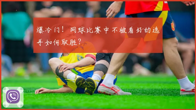 爆冷门！网球比赛中不被看好的选手如何取胜？