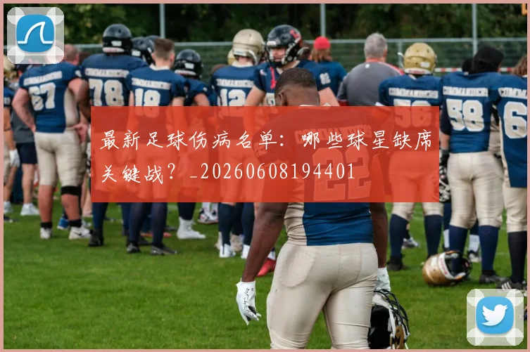 最新足球伤病名单：哪些球星缺席关键战？_20260608194401