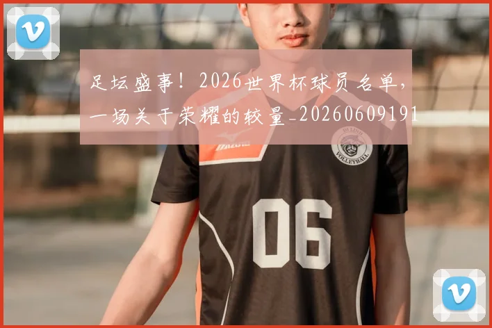 足坛盛事!2026世界杯球员名单,一场关于荣耀的较量_20260609191002