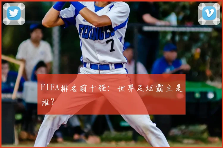 FIFA排名前十强：世界足坛霸主是谁？