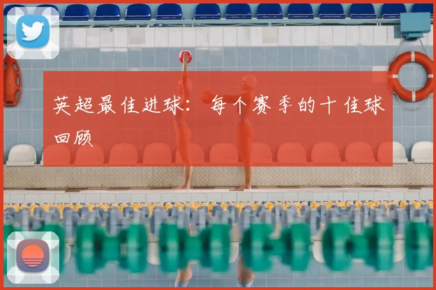 英超最佳进球：每个赛季的十佳球回顾