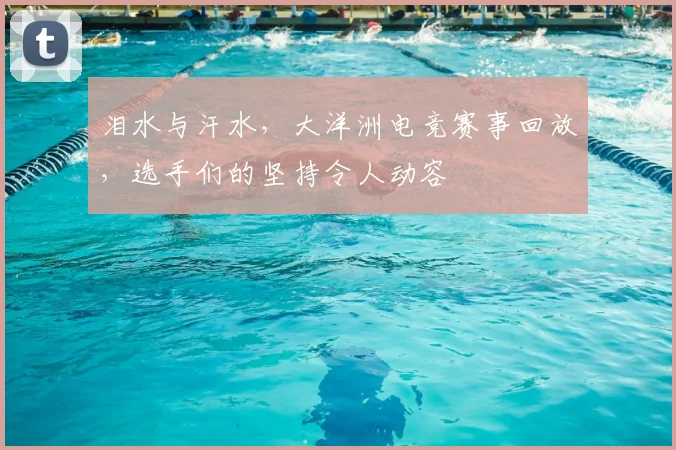 泪水与汗水，大洋洲电竞赛事回放，选手们的坚持令人动容