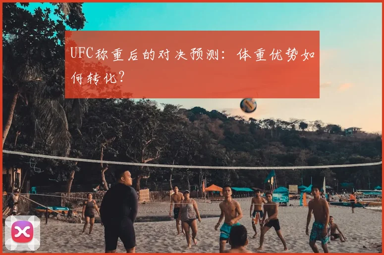 UFC称重后的对决预测：体重优势如何转化？