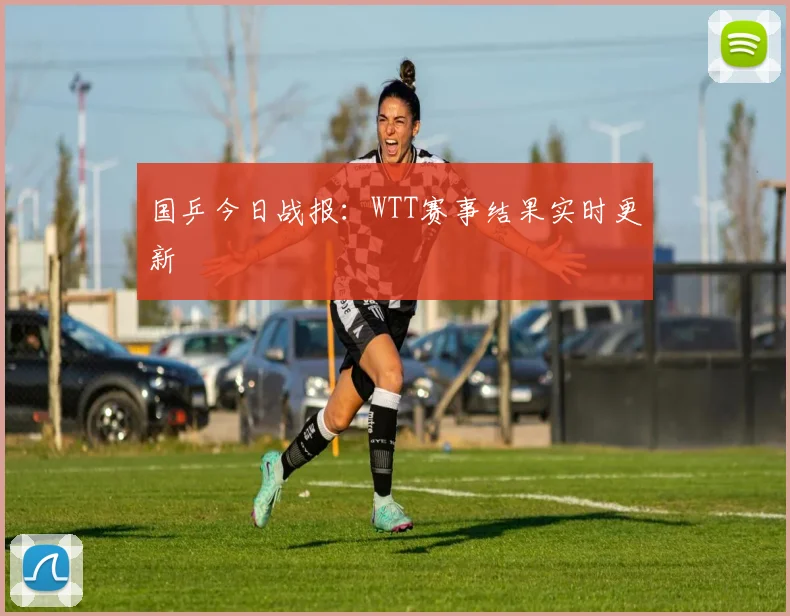 国乒今日战报：WTT赛事结果实时更新