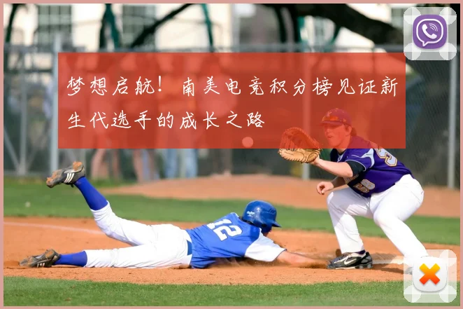梦想启航！南美电竞积分榜见证新生代选手的成长之路