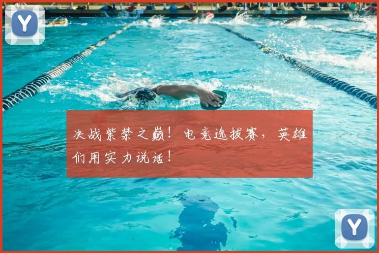决战紫禁之巅！电竞选拔赛，英雄们用实力说话！