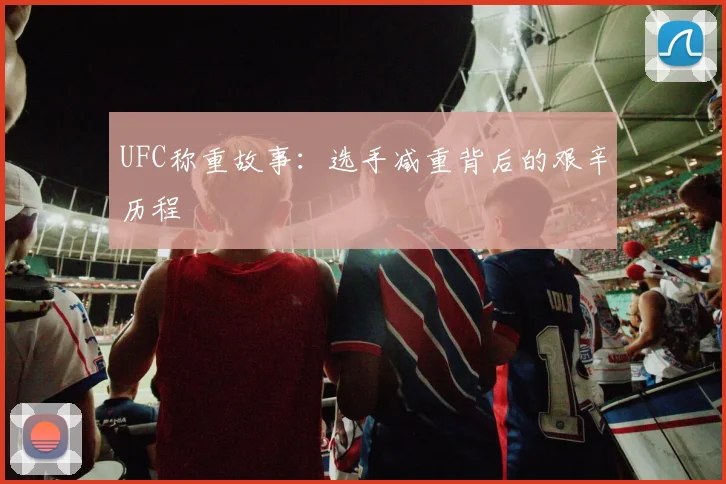 UFC称重故事:选手减重背后的艰辛历程