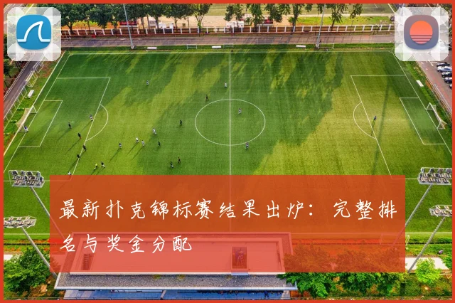 最新扑克锦标赛结果出炉:完整排名与奖金分配