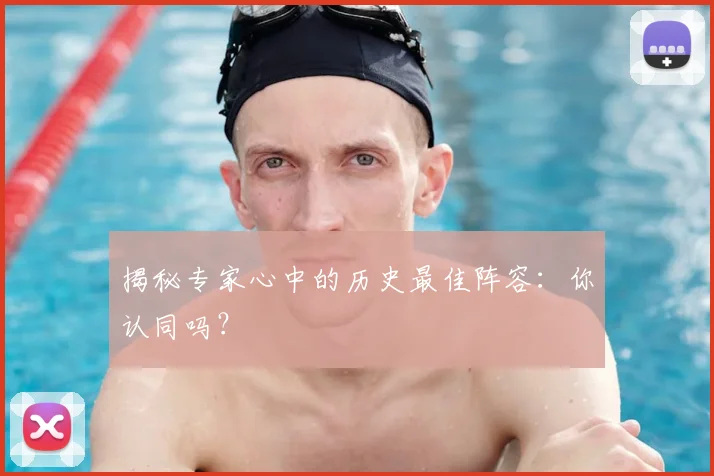 揭秘专家心中的历史最佳阵容：你认同吗？