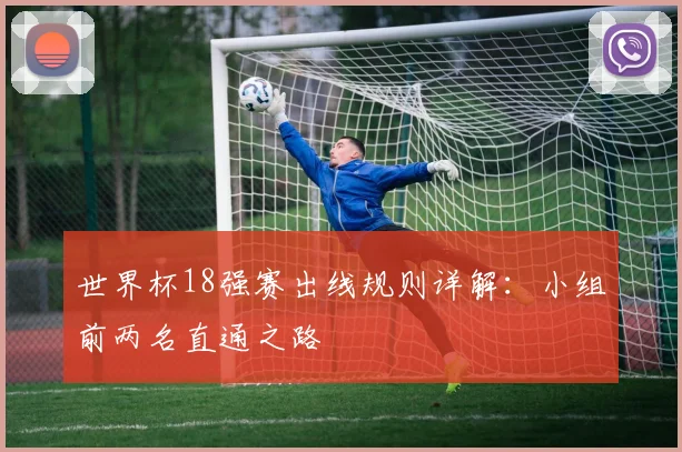 世界杯18强赛出线规则详解：小组前两名直通之路