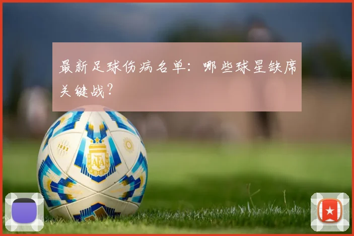 最新足球伤病名单：哪些球星缺席关键战？