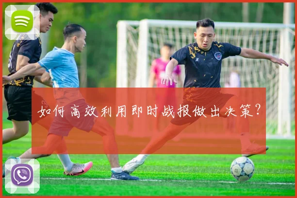 如何高效利用即时战报做出决策?
