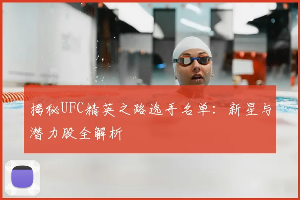 揭秘UFC精英之路选手名单：新星与潜力股全解析