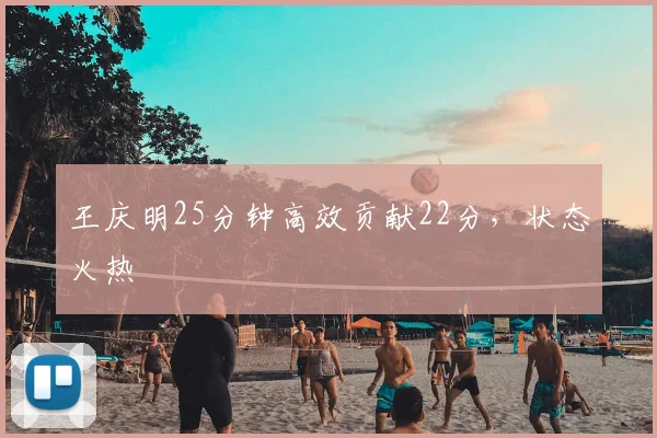 王庆明25分钟高效贡献22分，状态火热