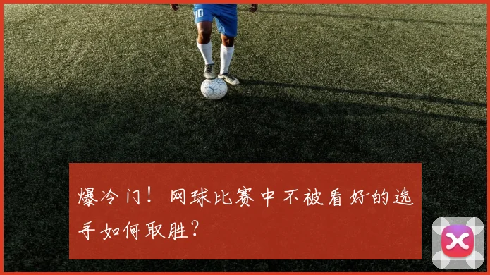爆冷门！网球比赛中不被看好的选手如何取胜？