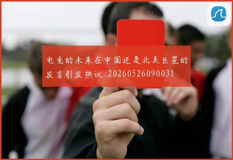 电竞的未来在中国还是北美巨星的发言引发热议_20260526090031