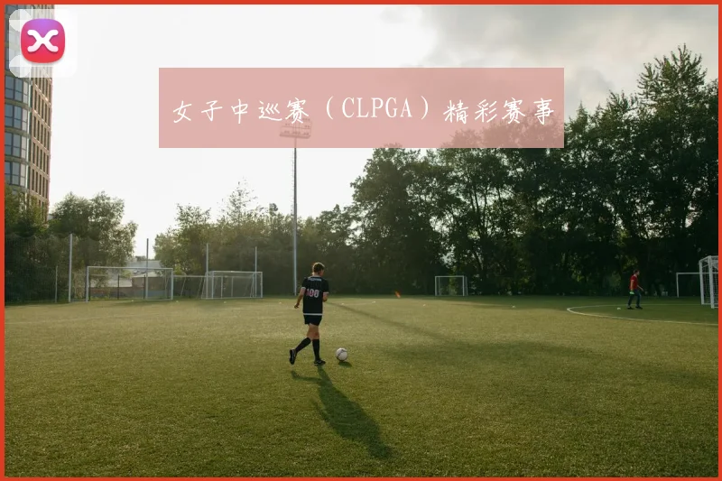 女子中巡赛（CLPGA）精彩赛事