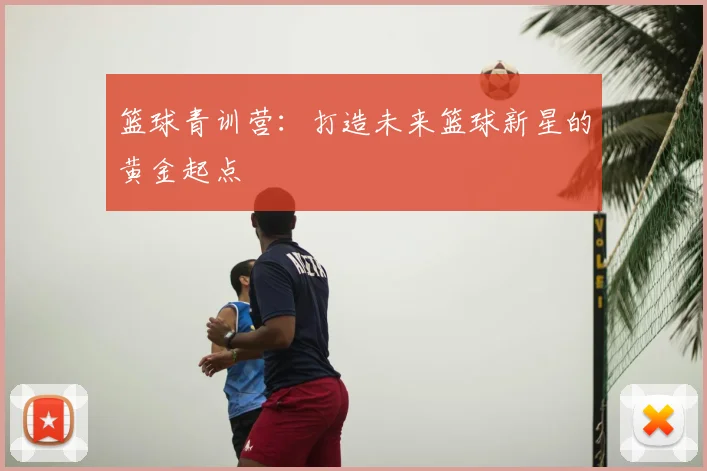 篮球青训营：打造未来篮球新星的黄金起点