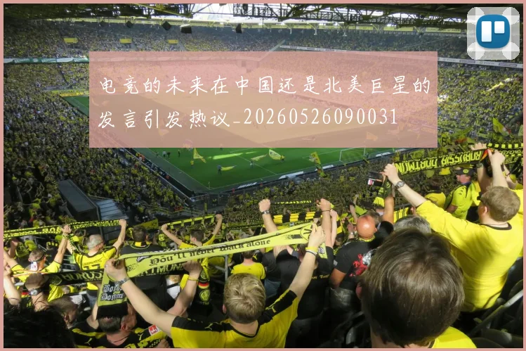 电竞的未来在中国还是北美巨星的发言引发热议_20260526090031